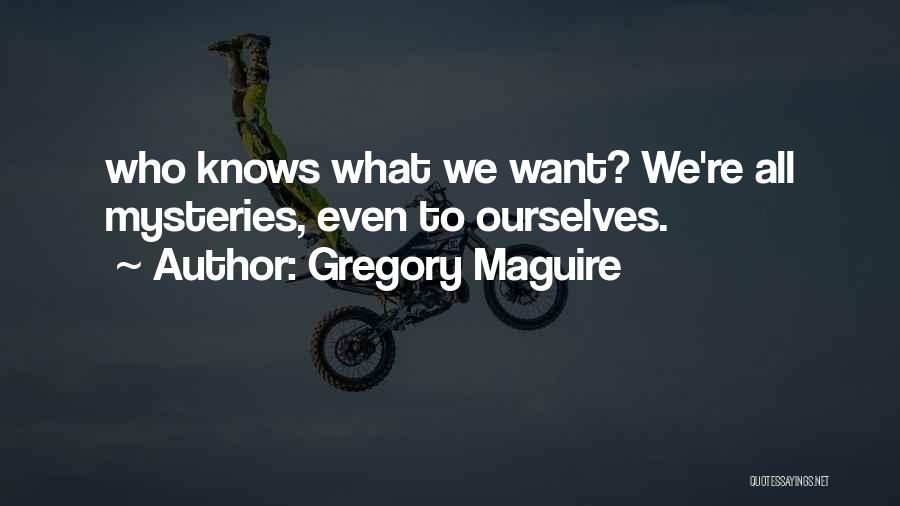 Gregory Maguire Quotes: Who Knows What We Want? We're All Mysteries, Even To Ourselves.