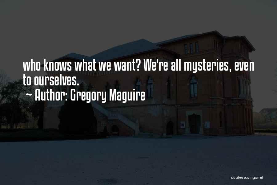 Gregory Maguire Quotes: Who Knows What We Want? We're All Mysteries, Even To Ourselves.
