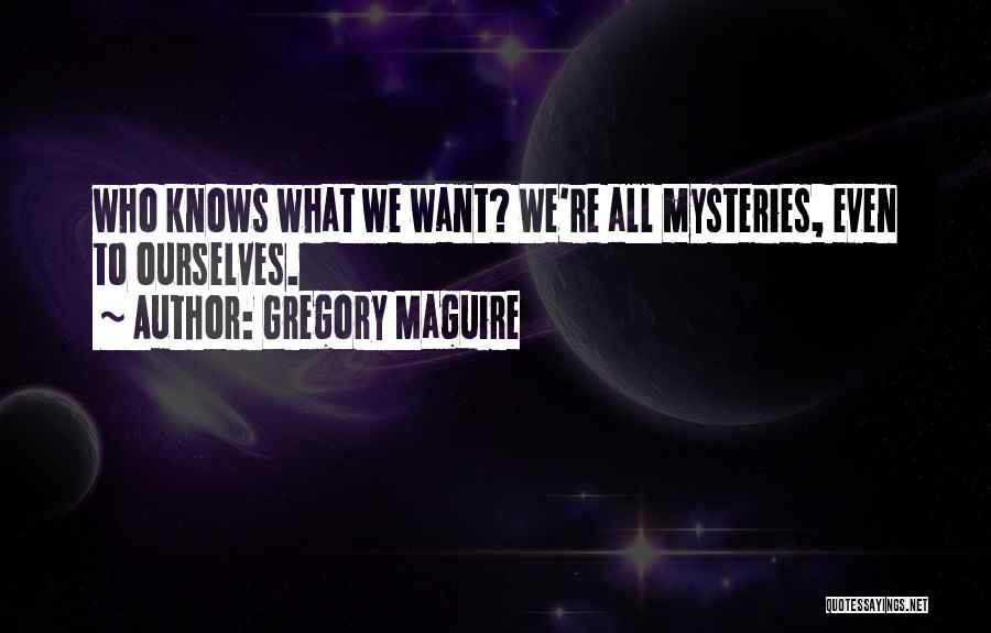 Gregory Maguire Quotes: Who Knows What We Want? We're All Mysteries, Even To Ourselves.