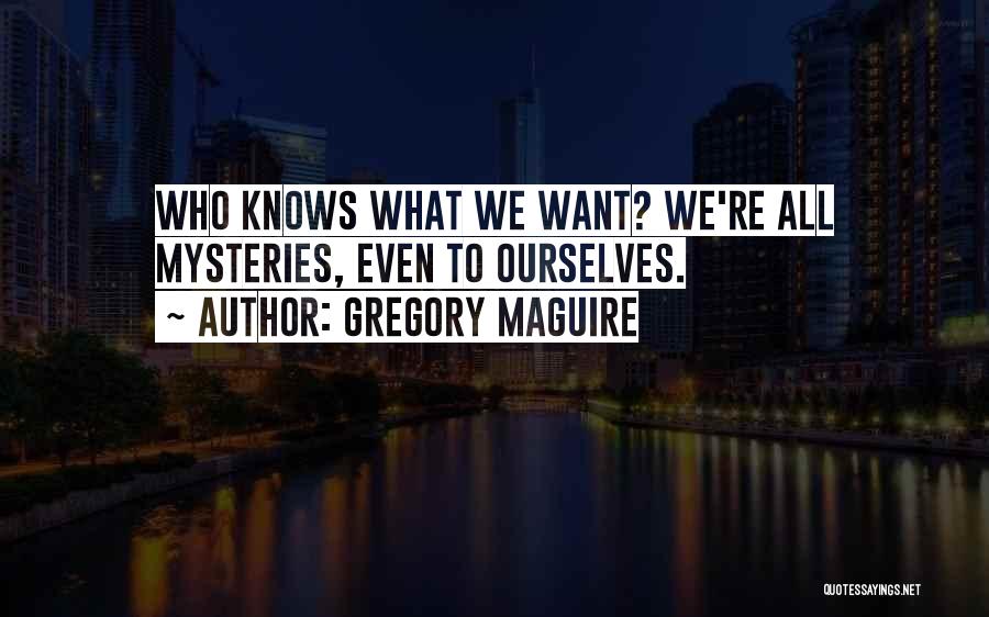 Gregory Maguire Quotes: Who Knows What We Want? We're All Mysteries, Even To Ourselves.