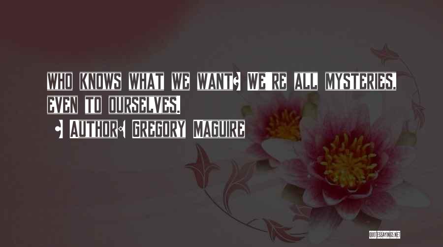 Gregory Maguire Quotes: Who Knows What We Want? We're All Mysteries, Even To Ourselves.