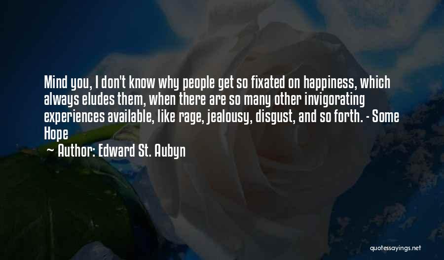 Edward St. Aubyn Quotes: Mind You, I Don't Know Why People Get So Fixated On Happiness, Which Always Eludes Them, When There Are So