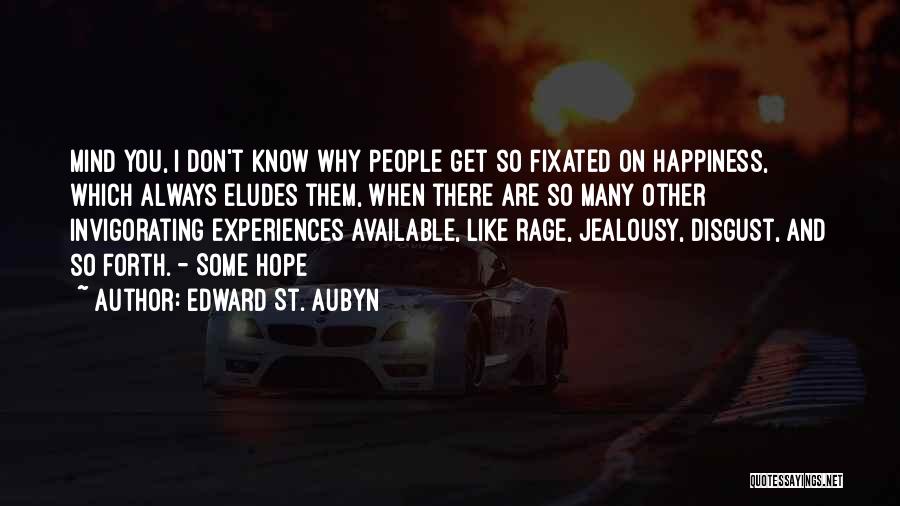 Edward St. Aubyn Quotes: Mind You, I Don't Know Why People Get So Fixated On Happiness, Which Always Eludes Them, When There Are So