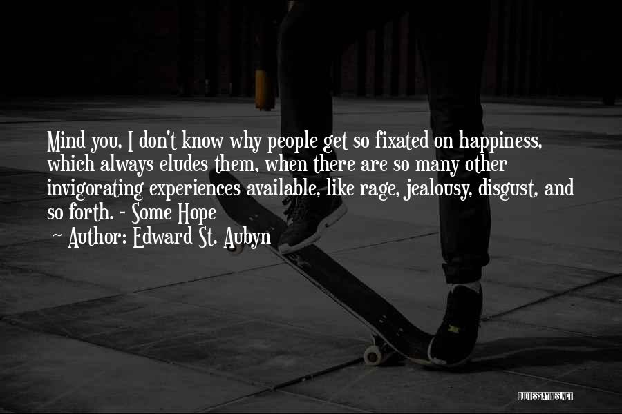 Edward St. Aubyn Quotes: Mind You, I Don't Know Why People Get So Fixated On Happiness, Which Always Eludes Them, When There Are So