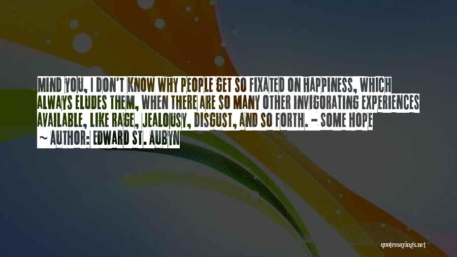 Edward St. Aubyn Quotes: Mind You, I Don't Know Why People Get So Fixated On Happiness, Which Always Eludes Them, When There Are So