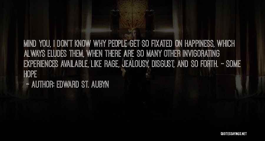 Edward St. Aubyn Quotes: Mind You, I Don't Know Why People Get So Fixated On Happiness, Which Always Eludes Them, When There Are So