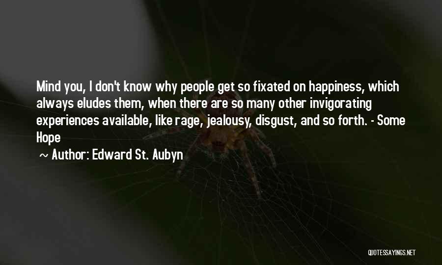 Edward St. Aubyn Quotes: Mind You, I Don't Know Why People Get So Fixated On Happiness, Which Always Eludes Them, When There Are So