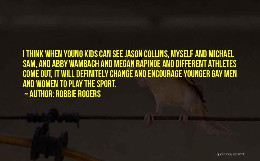 Robbie Rogers Quotes: I Think When Young Kids Can See Jason Collins, Myself And Michael Sam, And Abby Wambach And Megan Rapinoe And