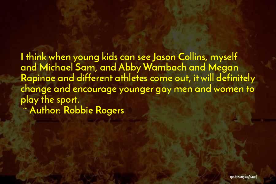 Robbie Rogers Quotes: I Think When Young Kids Can See Jason Collins, Myself And Michael Sam, And Abby Wambach And Megan Rapinoe And