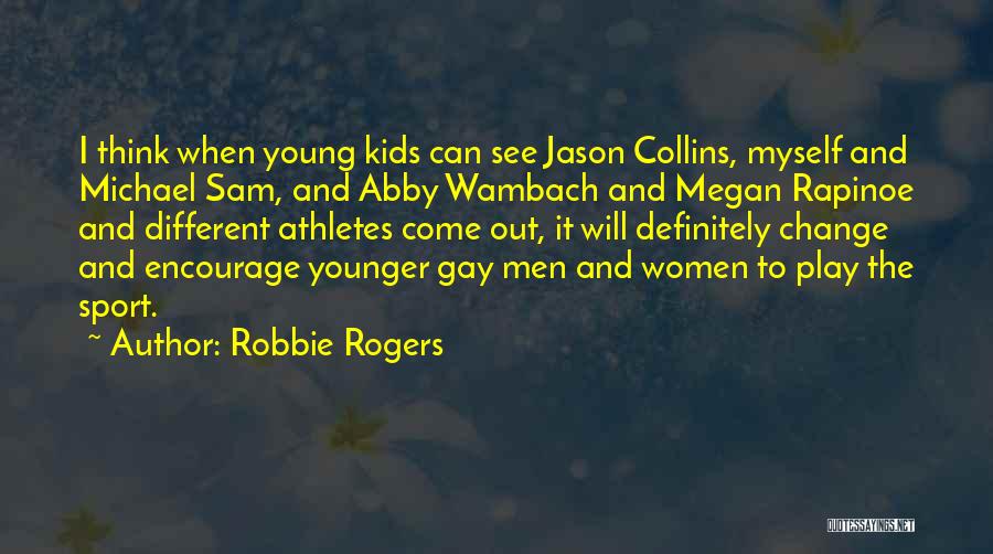 Robbie Rogers Quotes: I Think When Young Kids Can See Jason Collins, Myself And Michael Sam, And Abby Wambach And Megan Rapinoe And