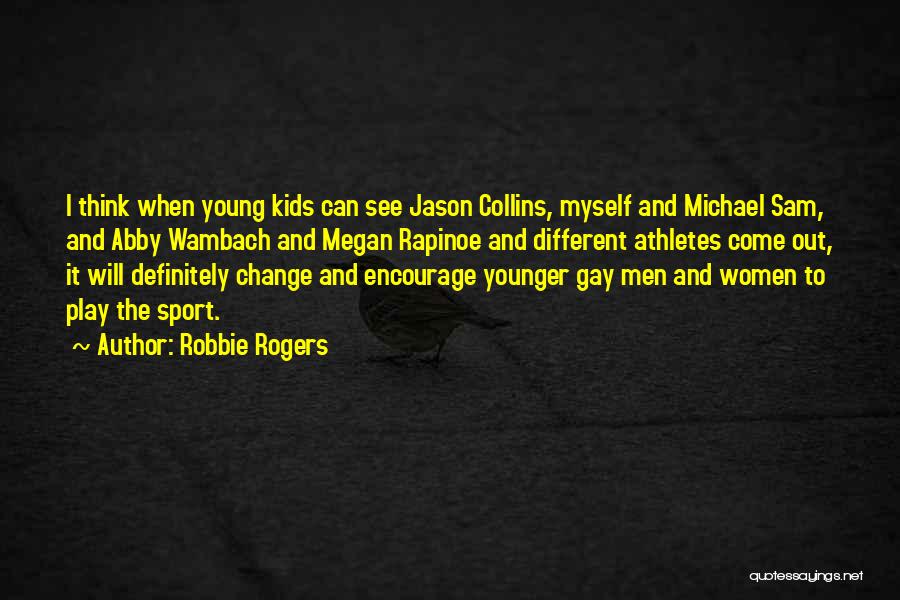Robbie Rogers Quotes: I Think When Young Kids Can See Jason Collins, Myself And Michael Sam, And Abby Wambach And Megan Rapinoe And