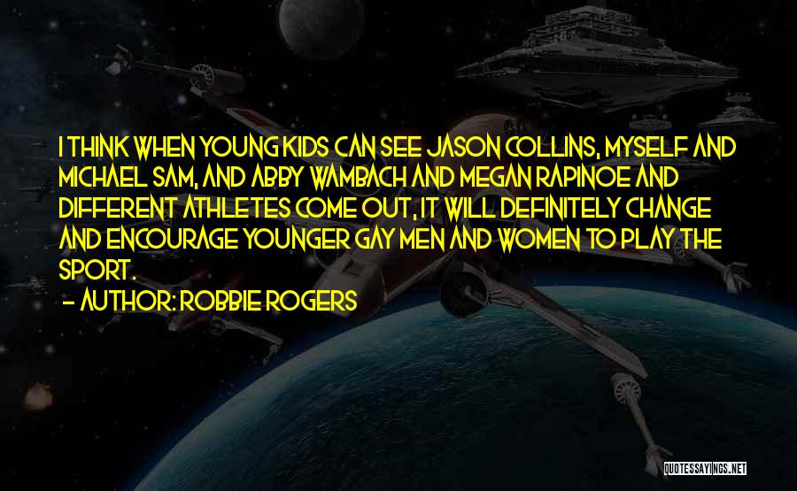 Robbie Rogers Quotes: I Think When Young Kids Can See Jason Collins, Myself And Michael Sam, And Abby Wambach And Megan Rapinoe And