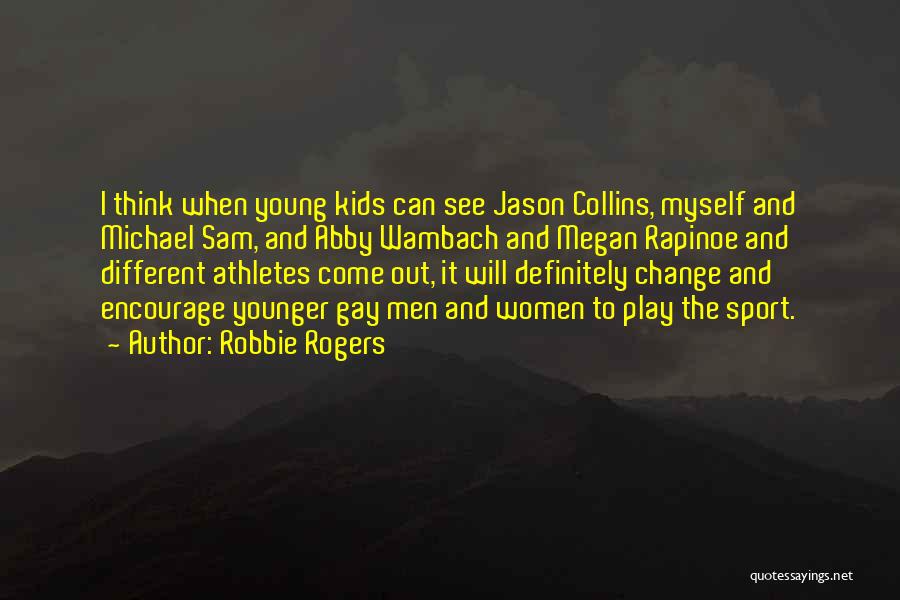 Robbie Rogers Quotes: I Think When Young Kids Can See Jason Collins, Myself And Michael Sam, And Abby Wambach And Megan Rapinoe And