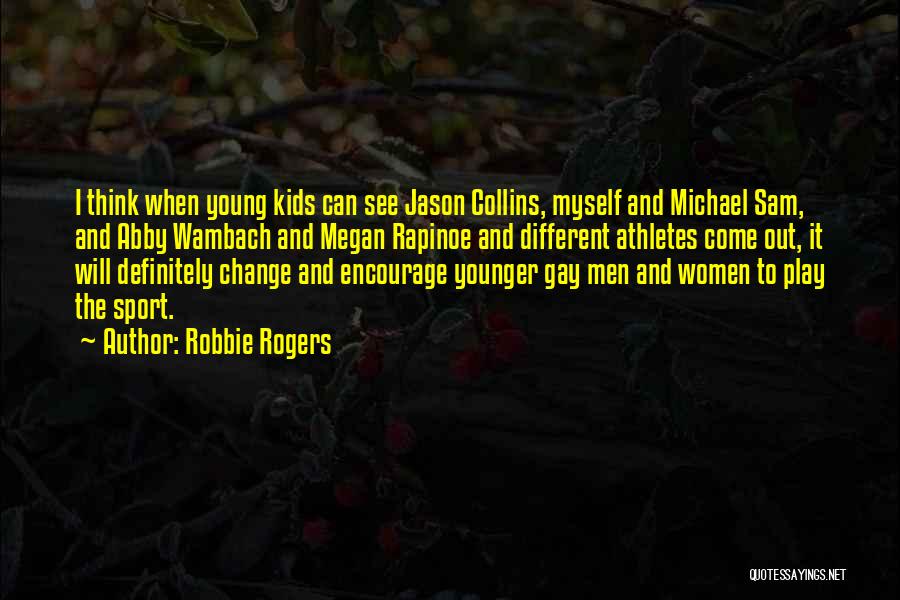 Robbie Rogers Quotes: I Think When Young Kids Can See Jason Collins, Myself And Michael Sam, And Abby Wambach And Megan Rapinoe And