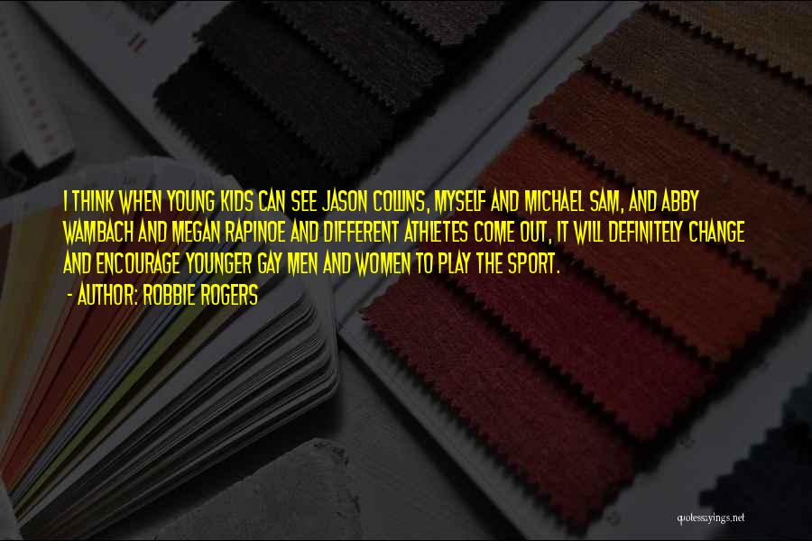 Robbie Rogers Quotes: I Think When Young Kids Can See Jason Collins, Myself And Michael Sam, And Abby Wambach And Megan Rapinoe And