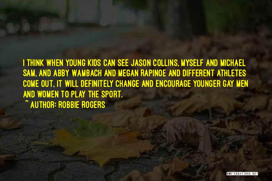 Robbie Rogers Quotes: I Think When Young Kids Can See Jason Collins, Myself And Michael Sam, And Abby Wambach And Megan Rapinoe And