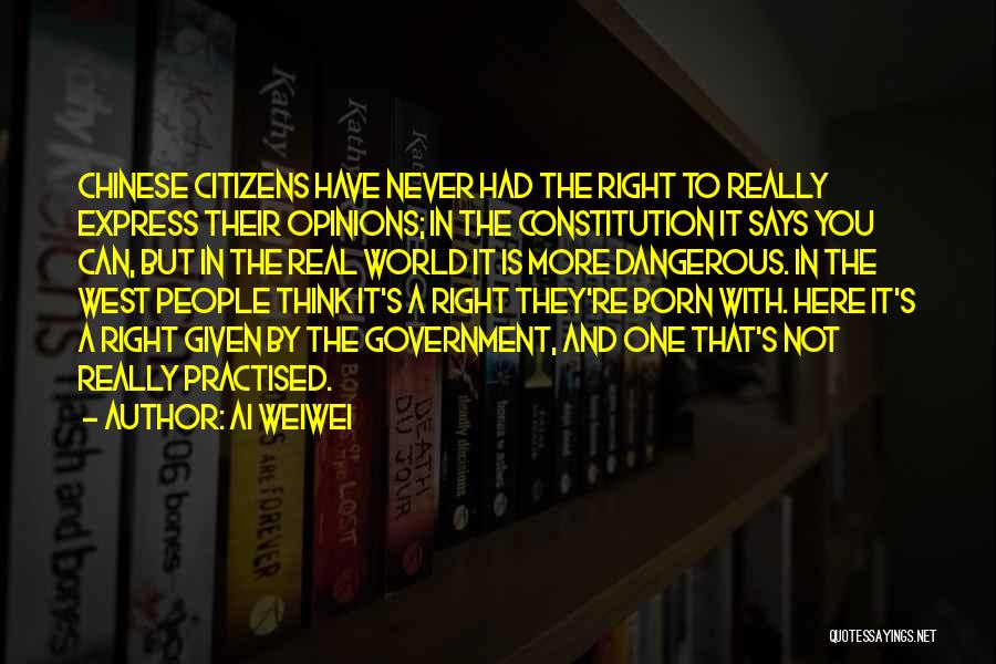 Ai Weiwei Quotes: Chinese Citizens Have Never Had The Right To Really Express Their Opinions; In The Constitution It Says You Can, But