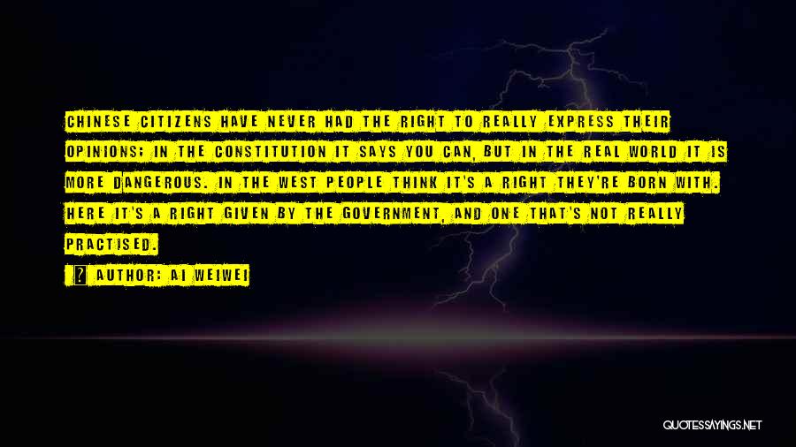 Ai Weiwei Quotes: Chinese Citizens Have Never Had The Right To Really Express Their Opinions; In The Constitution It Says You Can, But