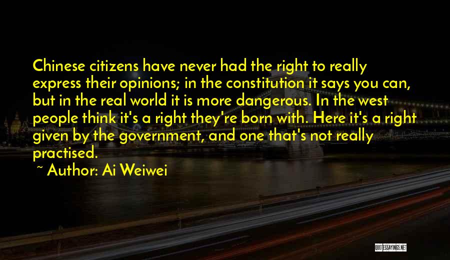 Ai Weiwei Quotes: Chinese Citizens Have Never Had The Right To Really Express Their Opinions; In The Constitution It Says You Can, But