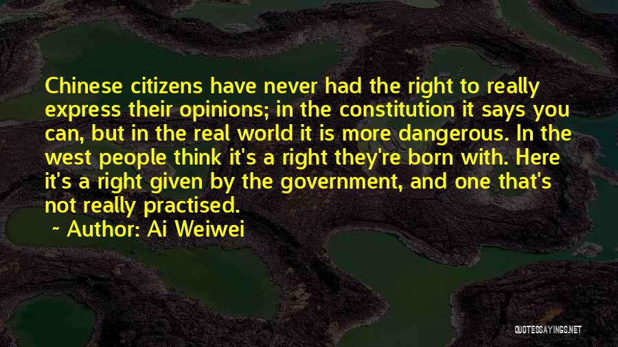 Ai Weiwei Quotes: Chinese Citizens Have Never Had The Right To Really Express Their Opinions; In The Constitution It Says You Can, But