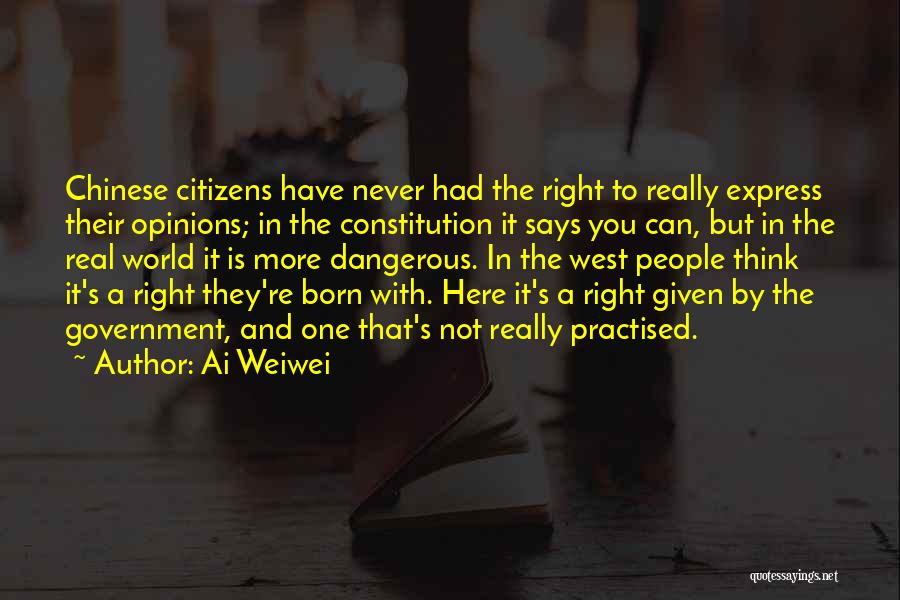 Ai Weiwei Quotes: Chinese Citizens Have Never Had The Right To Really Express Their Opinions; In The Constitution It Says You Can, But