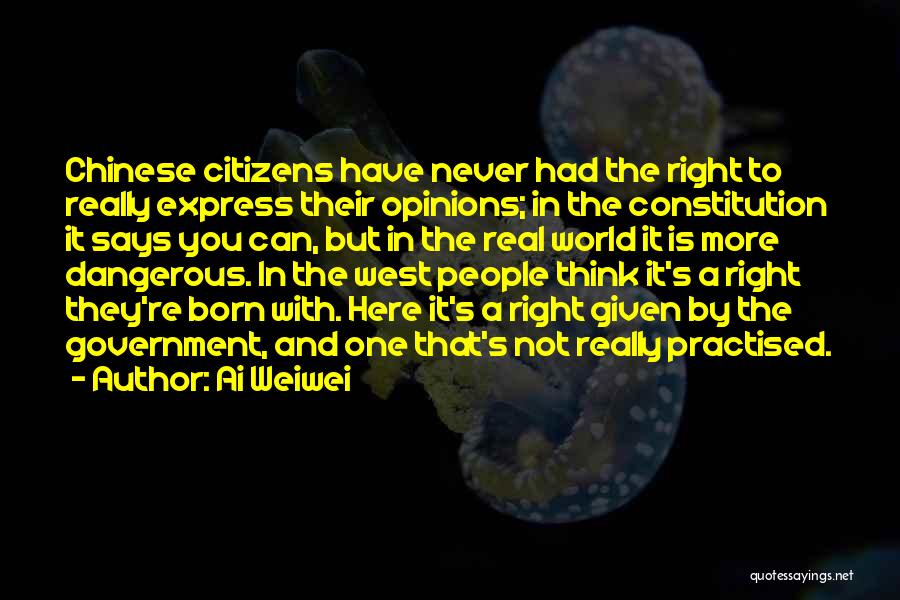 Ai Weiwei Quotes: Chinese Citizens Have Never Had The Right To Really Express Their Opinions; In The Constitution It Says You Can, But