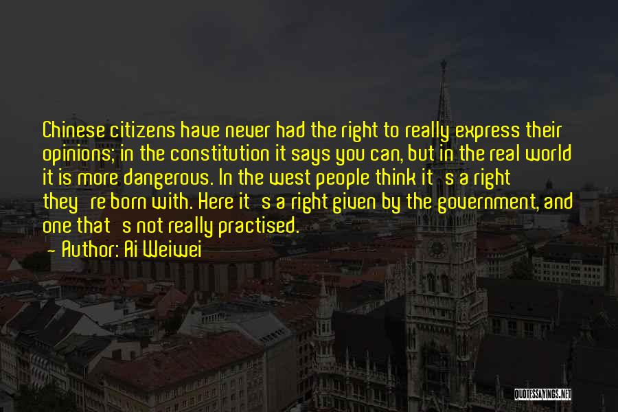 Ai Weiwei Quotes: Chinese Citizens Have Never Had The Right To Really Express Their Opinions; In The Constitution It Says You Can, But