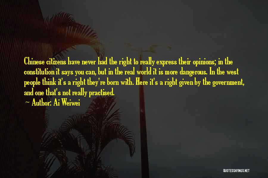 Ai Weiwei Quotes: Chinese Citizens Have Never Had The Right To Really Express Their Opinions; In The Constitution It Says You Can, But