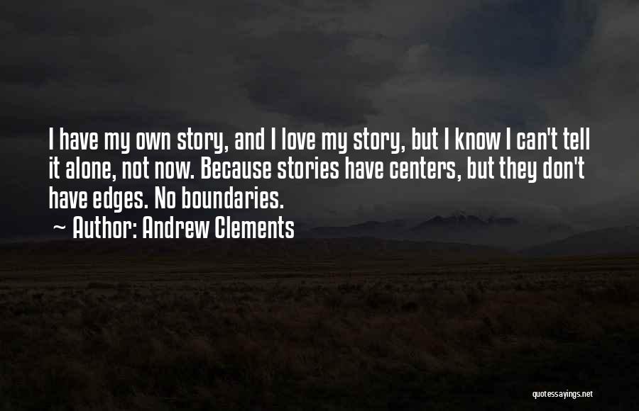 Andrew Clements Quotes: I Have My Own Story, And I Love My Story, But I Know I Can't Tell It Alone, Not Now.