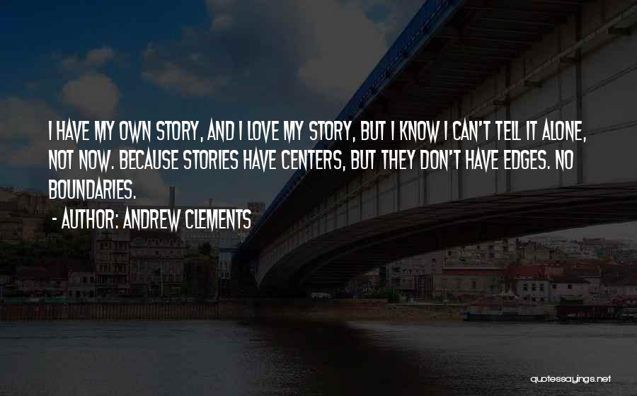 Andrew Clements Quotes: I Have My Own Story, And I Love My Story, But I Know I Can't Tell It Alone, Not Now.