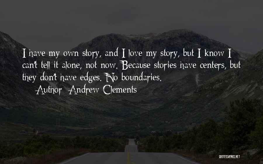 Andrew Clements Quotes: I Have My Own Story, And I Love My Story, But I Know I Can't Tell It Alone, Not Now.