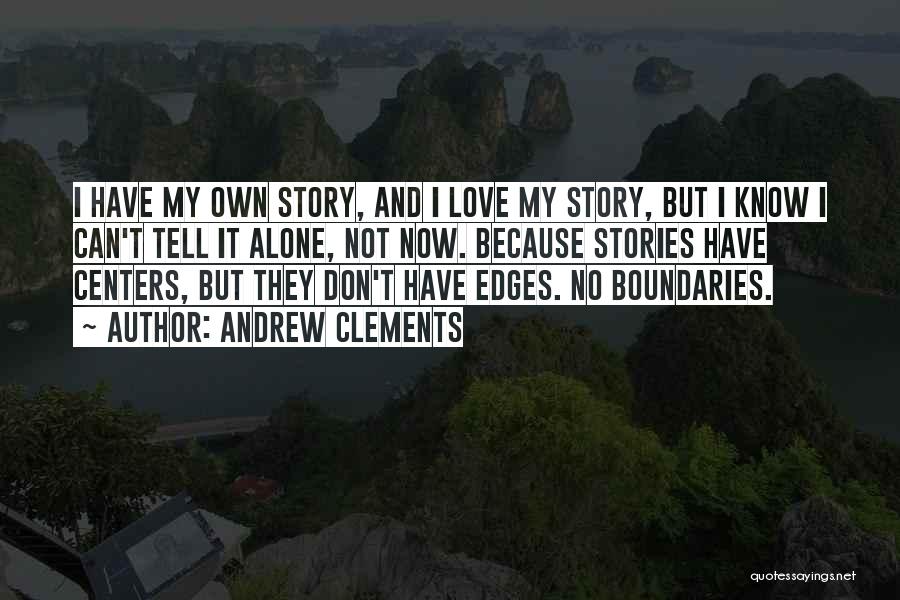 Andrew Clements Quotes: I Have My Own Story, And I Love My Story, But I Know I Can't Tell It Alone, Not Now.