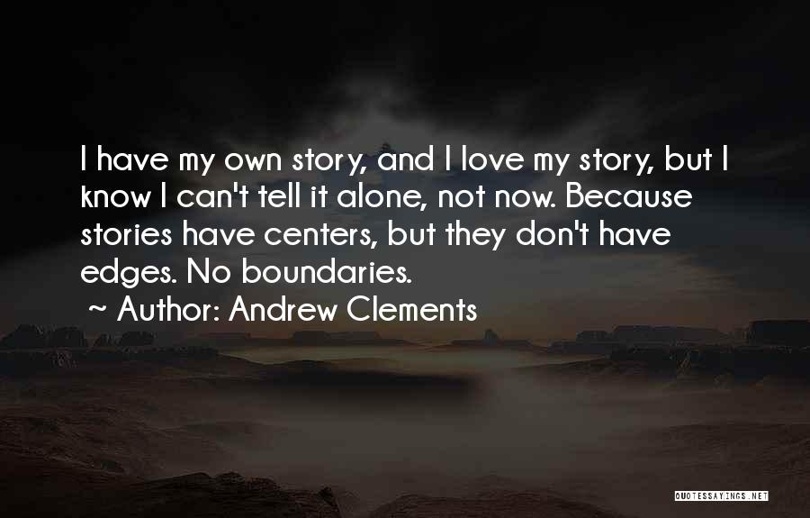 Andrew Clements Quotes: I Have My Own Story, And I Love My Story, But I Know I Can't Tell It Alone, Not Now.