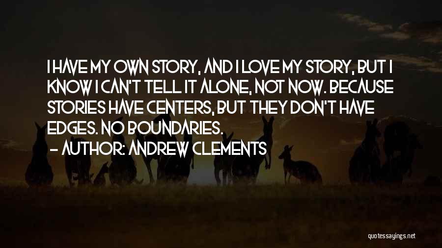 Andrew Clements Quotes: I Have My Own Story, And I Love My Story, But I Know I Can't Tell It Alone, Not Now.