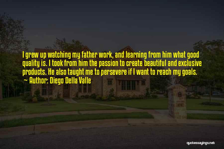 Diego Della Valle Quotes: I Grew Up Watching My Father Work, And Learning From Him What Good Quality Is. I Took From Him The