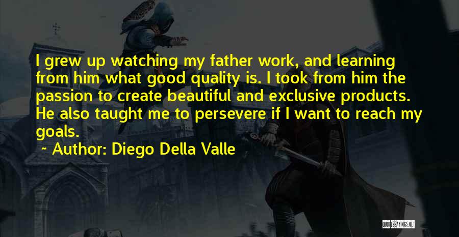 Diego Della Valle Quotes: I Grew Up Watching My Father Work, And Learning From Him What Good Quality Is. I Took From Him The