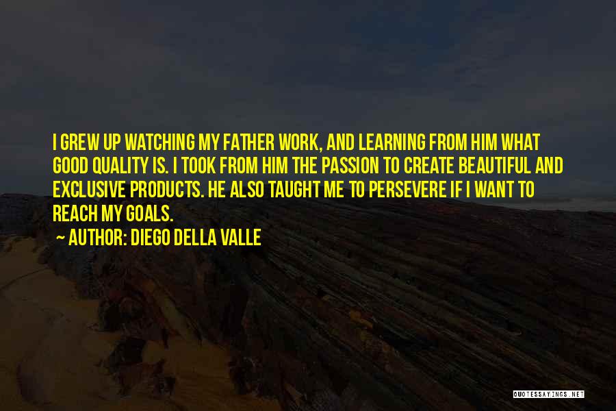 Diego Della Valle Quotes: I Grew Up Watching My Father Work, And Learning From Him What Good Quality Is. I Took From Him The