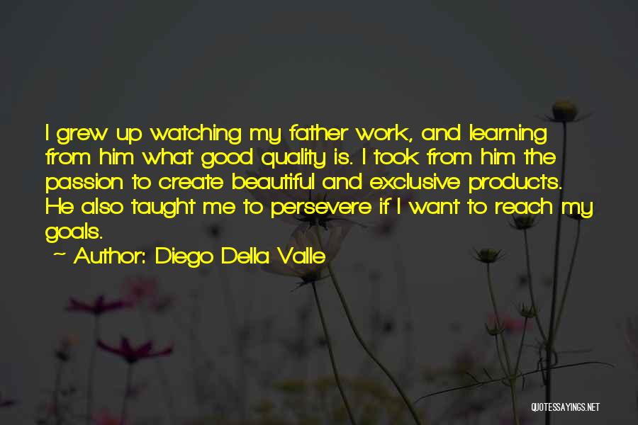 Diego Della Valle Quotes: I Grew Up Watching My Father Work, And Learning From Him What Good Quality Is. I Took From Him The