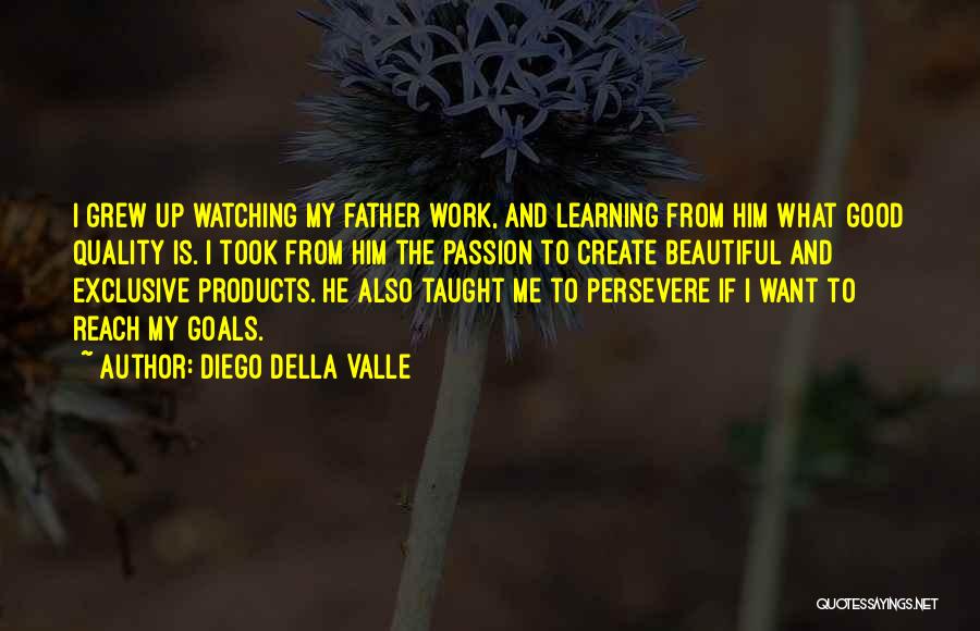 Diego Della Valle Quotes: I Grew Up Watching My Father Work, And Learning From Him What Good Quality Is. I Took From Him The