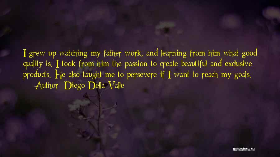 Diego Della Valle Quotes: I Grew Up Watching My Father Work, And Learning From Him What Good Quality Is. I Took From Him The