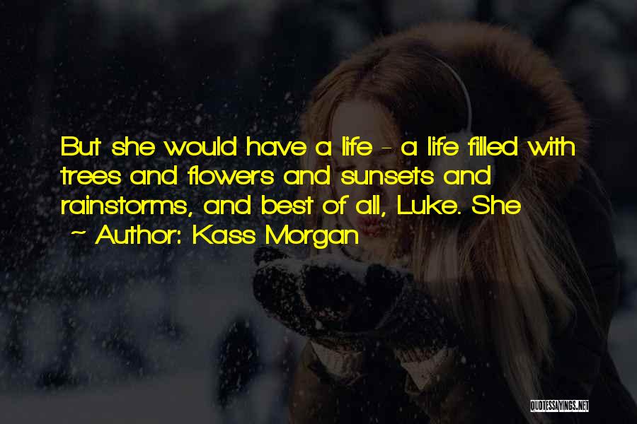 Kass Morgan Quotes: But She Would Have A Life - A Life Filled With Trees And Flowers And Sunsets And Rainstorms, And Best