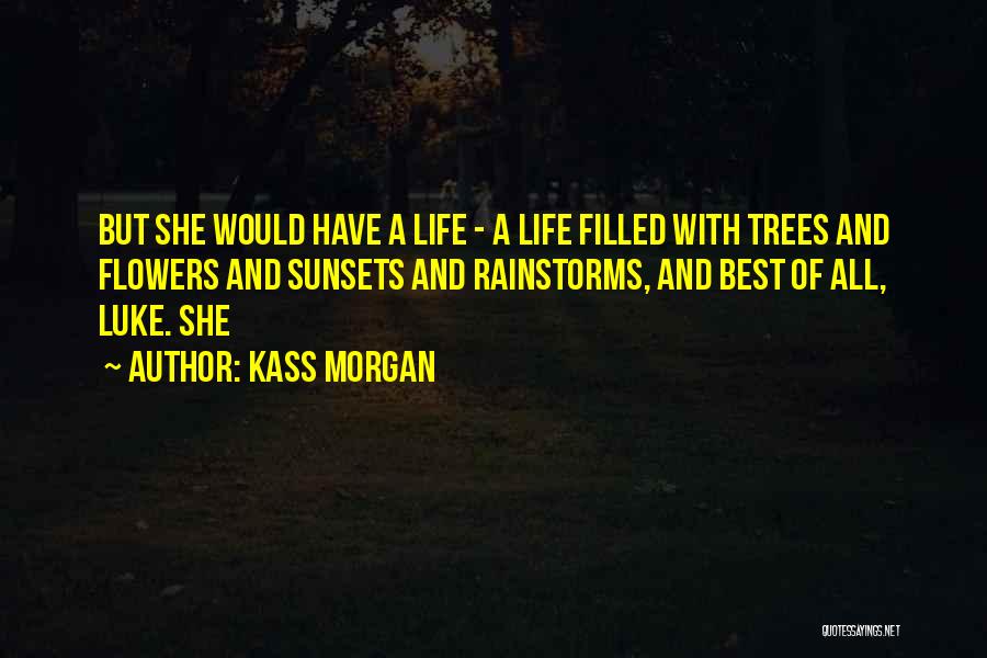 Kass Morgan Quotes: But She Would Have A Life - A Life Filled With Trees And Flowers And Sunsets And Rainstorms, And Best