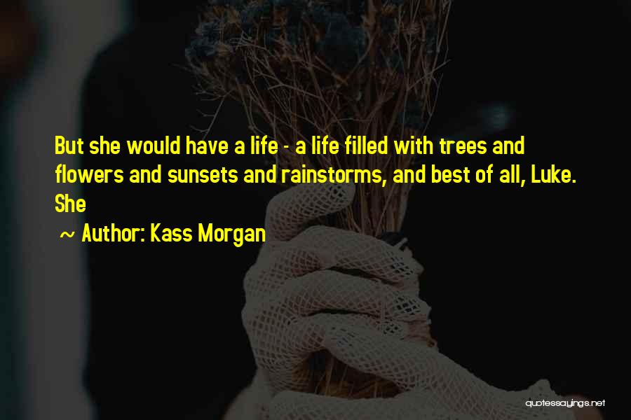 Kass Morgan Quotes: But She Would Have A Life - A Life Filled With Trees And Flowers And Sunsets And Rainstorms, And Best