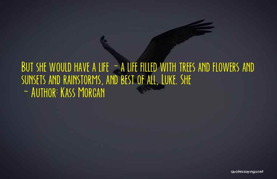 Kass Morgan Quotes: But She Would Have A Life - A Life Filled With Trees And Flowers And Sunsets And Rainstorms, And Best