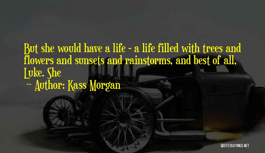 Kass Morgan Quotes: But She Would Have A Life - A Life Filled With Trees And Flowers And Sunsets And Rainstorms, And Best