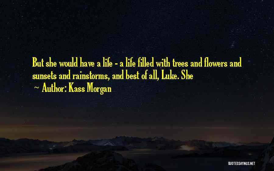 Kass Morgan Quotes: But She Would Have A Life - A Life Filled With Trees And Flowers And Sunsets And Rainstorms, And Best