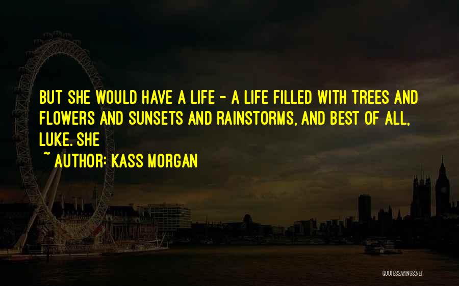 Kass Morgan Quotes: But She Would Have A Life - A Life Filled With Trees And Flowers And Sunsets And Rainstorms, And Best