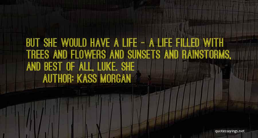 Kass Morgan Quotes: But She Would Have A Life - A Life Filled With Trees And Flowers And Sunsets And Rainstorms, And Best