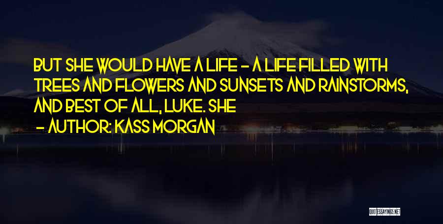Kass Morgan Quotes: But She Would Have A Life - A Life Filled With Trees And Flowers And Sunsets And Rainstorms, And Best