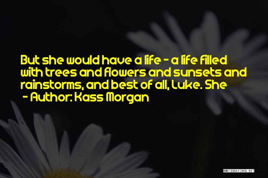 Kass Morgan Quotes: But She Would Have A Life - A Life Filled With Trees And Flowers And Sunsets And Rainstorms, And Best